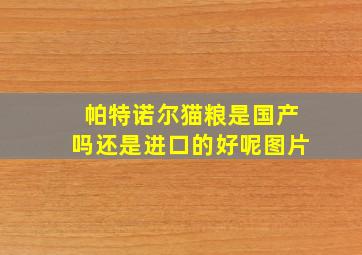 帕特诺尔猫粮是国产吗还是进口的好呢图片