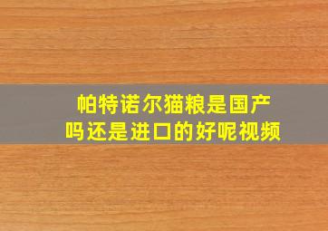 帕特诺尔猫粮是国产吗还是进口的好呢视频