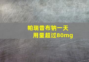 帕瑞昔布钠一天用量超过80mg