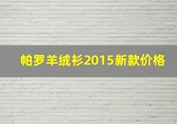 帕罗羊绒衫2015新款价格