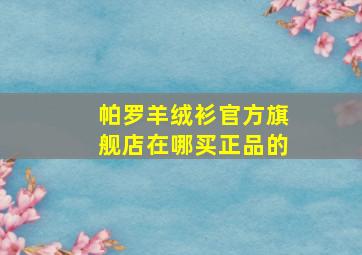 帕罗羊绒衫官方旗舰店在哪买正品的