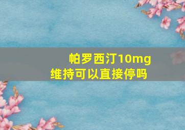 帕罗西汀10mg维持可以直接停吗