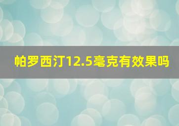 帕罗西汀12.5毫克有效果吗