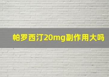 帕罗西汀20mg副作用大吗