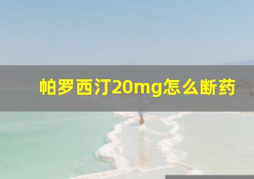 帕罗西汀20mg怎么断药