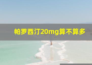 帕罗西汀20mg算不算多