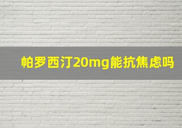 帕罗西汀20mg能抗焦虑吗