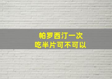 帕罗西汀一次吃半片可不可以