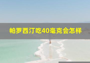 帕罗西汀吃40毫克会怎样