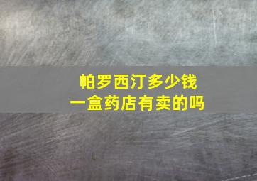 帕罗西汀多少钱一盒药店有卖的吗