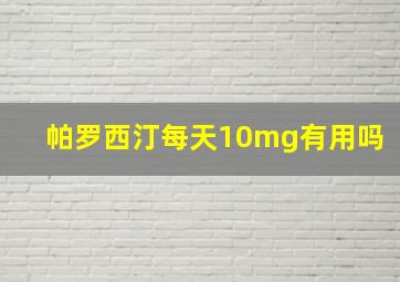 帕罗西汀每天10mg有用吗