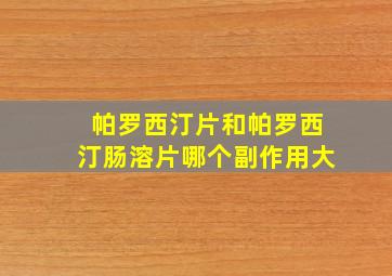 帕罗西汀片和帕罗西汀肠溶片哪个副作用大