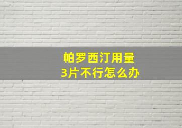 帕罗西汀用量3片不行怎么办