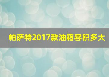 帕萨特2017款油箱容积多大