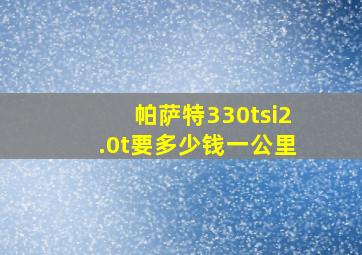 帕萨特330tsi2.0t要多少钱一公里