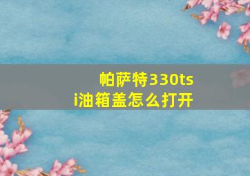 帕萨特330tsi油箱盖怎么打开