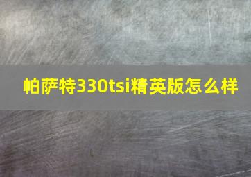 帕萨特330tsi精英版怎么样