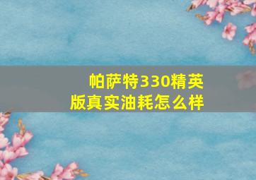 帕萨特330精英版真实油耗怎么样