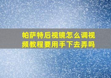 帕萨特后视镜怎么调视频教程要用手下去弄吗