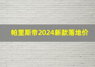 帕里斯帝2024新款落地价