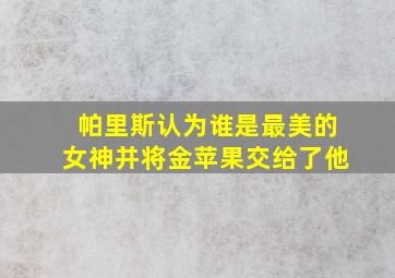 帕里斯认为谁是最美的女神并将金苹果交给了他