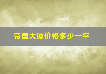 帝国大厦价格多少一平