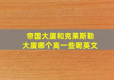 帝国大厦和克莱斯勒大厦哪个高一些呢英文