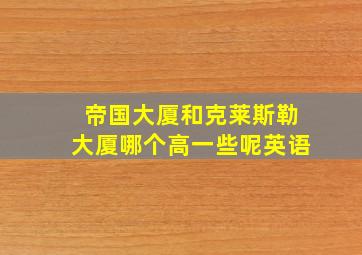 帝国大厦和克莱斯勒大厦哪个高一些呢英语