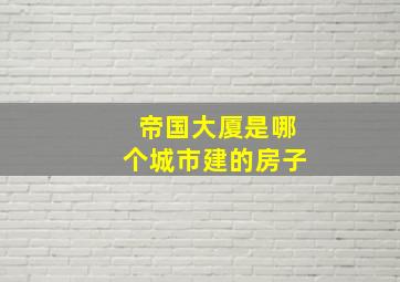 帝国大厦是哪个城市建的房子