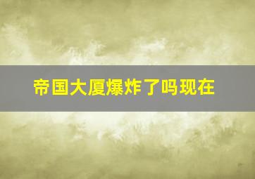 帝国大厦爆炸了吗现在