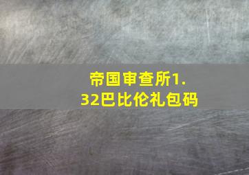 帝国审查所1.32巴比伦礼包码