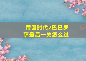 帝国时代2巴巴罗萨最后一关怎么过