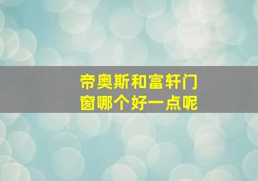 帝奥斯和富轩门窗哪个好一点呢