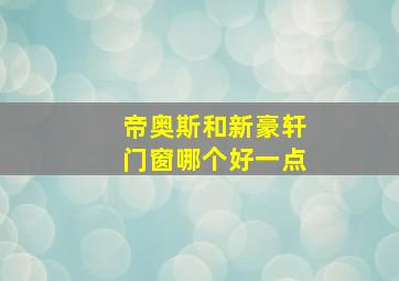 帝奥斯和新豪轩门窗哪个好一点