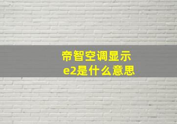 帝智空调显示e2是什么意思