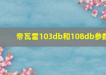 帝瓦雷103db和108db参数