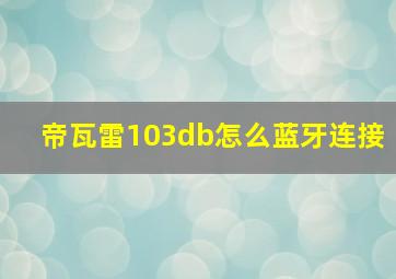 帝瓦雷103db怎么蓝牙连接