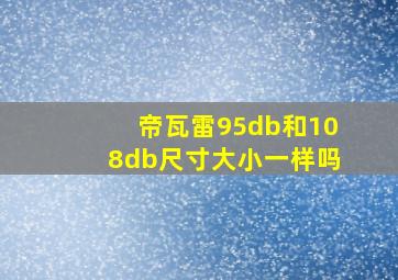 帝瓦雷95db和108db尺寸大小一样吗