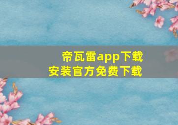 帝瓦雷app下载安装官方免费下载