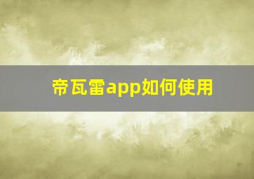 帝瓦雷app如何使用