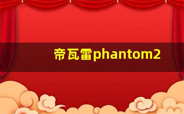 帝瓦雷phantom2