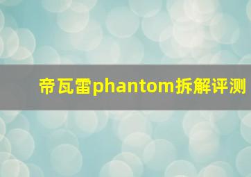 帝瓦雷phantom拆解评测