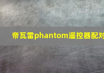 帝瓦雷phantom遥控器配对