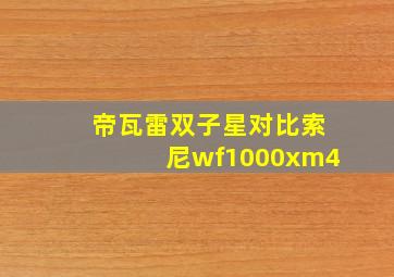 帝瓦雷双子星对比索尼wf1000xm4