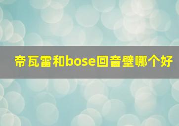 帝瓦雷和bose回音壁哪个好