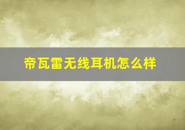 帝瓦雷无线耳机怎么样