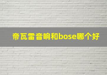 帝瓦雷音响和bose哪个好