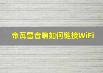 帝瓦雷音响如何链接WiFi