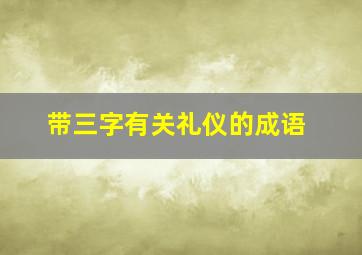 带三字有关礼仪的成语