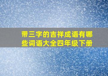 带三字的吉祥成语有哪些词语大全四年级下册